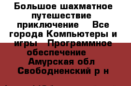 Большое шахматное путешествие (приключение) - Все города Компьютеры и игры » Программное обеспечение   . Амурская обл.,Свободненский р-н